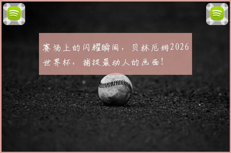 赛场上的闪耀瞬间，贝林厄姆2026世界杯，捕捉最动人的画面！