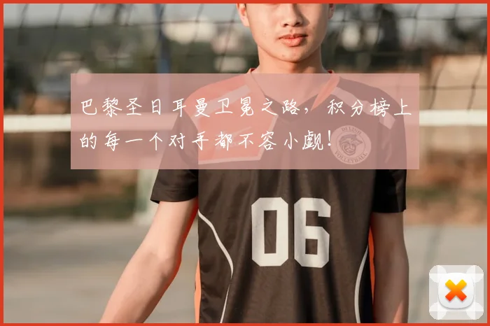 巴黎圣日耳曼卫冕之路,积分榜上的每一个对手都不容小觑!