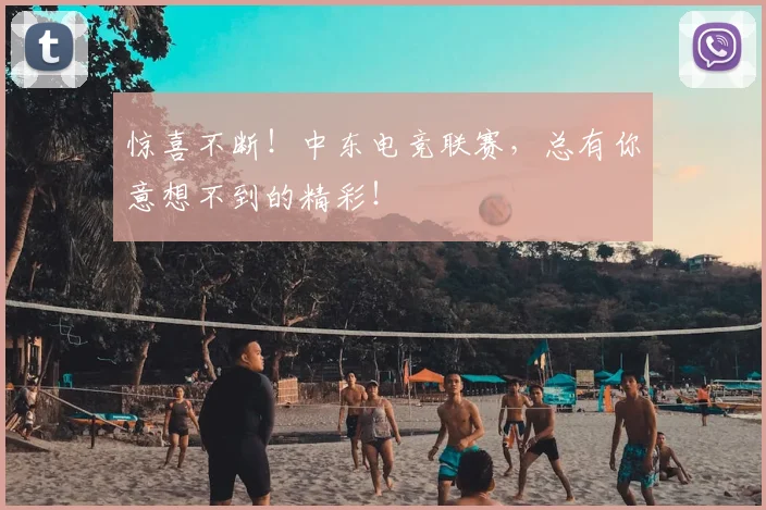惊喜不断！中东电竞联赛，总有你意想不到的精彩！