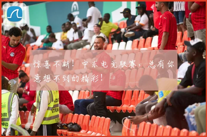惊喜不断！中东电竞联赛，总有你意想不到的精彩！