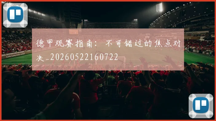 德甲观赛指南：不可错过的焦点对决_20260522160722