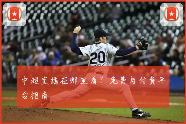 中超直播在哪里看?免费与付费平台指南