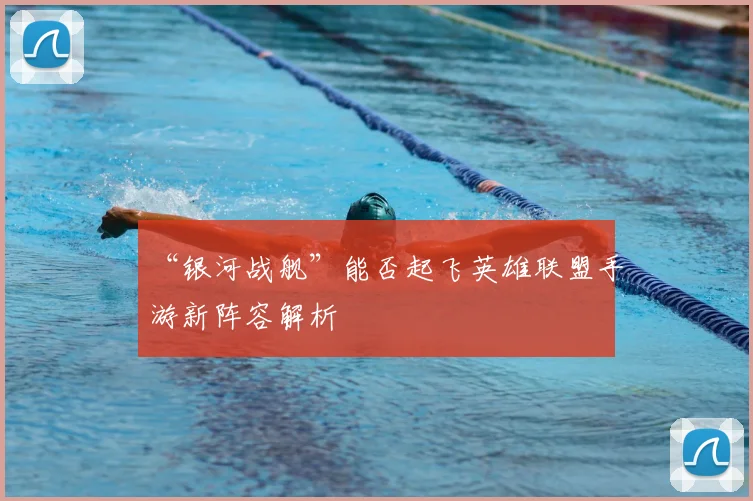 “银河战舰”能否起飞英雄联盟手游新阵容解析