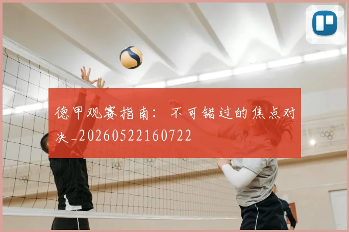 德甲观赛指南：不可错过的焦点对决_20260522160722