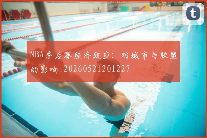 NBA季后赛经济效应：对城市与联盟的影响_20260521201227