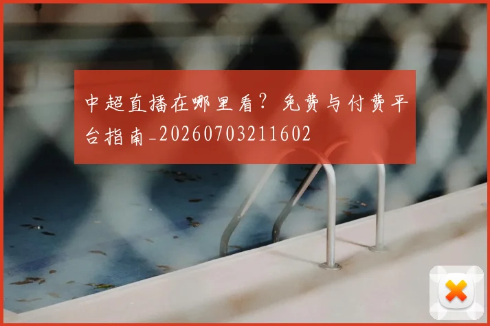 中超直播在哪里看?免费与付费平台指南_20260703211602