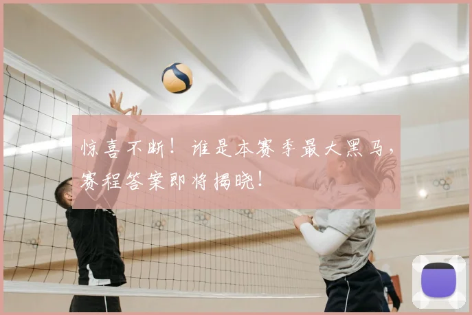 惊喜不断！谁是本赛季最大黑马，赛程答案即将揭晓！