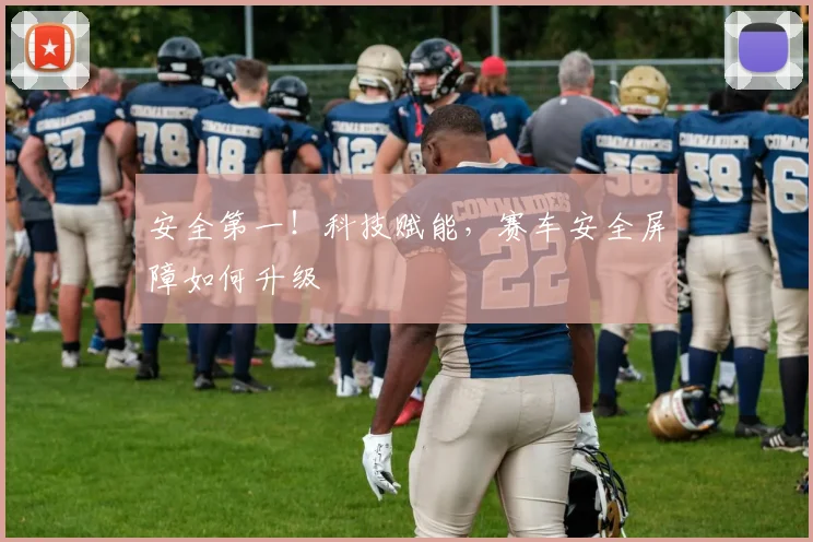 安全第一！科技赋能，赛车安全屏障如何升级