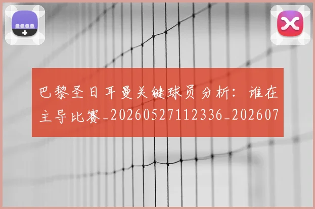 巴黎圣日耳曼关键球员分析:谁在主导比赛_20260527112336_20260707151217