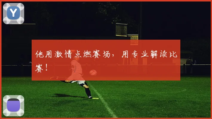 他用激情点燃赛场，用专业解读比赛！