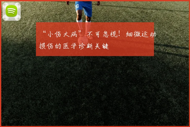 “小伤大病”不可忽视！细微运动损伤的医学诊断关键