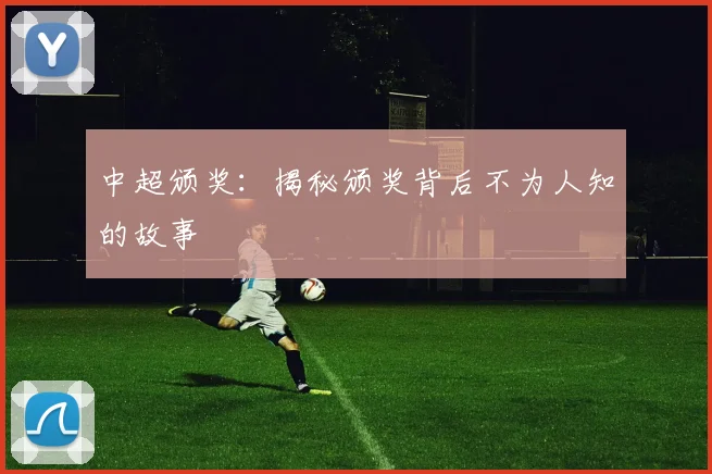 中超颁奖：揭秘颁奖背后不为人知的故事