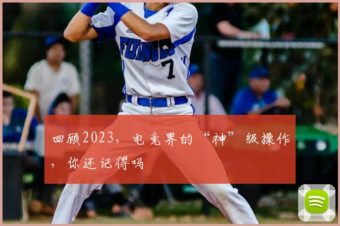 回顾2023，电竞界的“神”级操作，你还记得吗