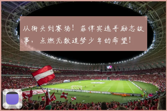 从街头到赛场！菲律宾选手励志故事，点燃无数追梦少年的希望！
