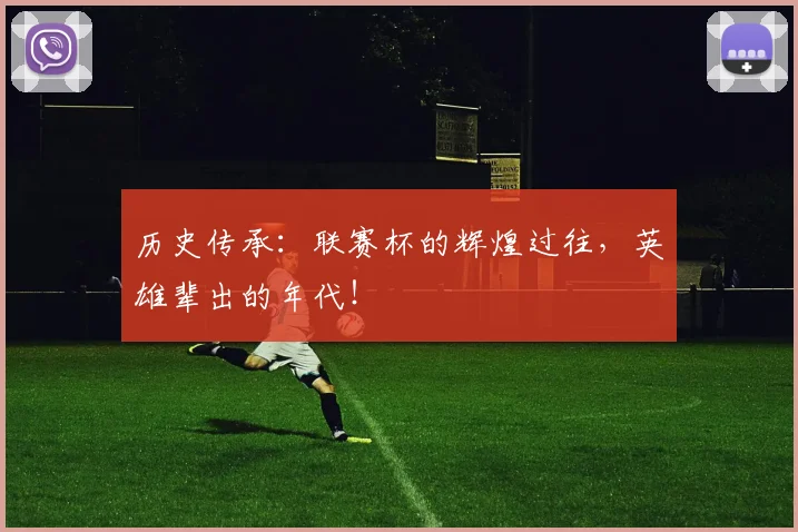历史传承：联赛杯的辉煌过往，英雄辈出的年代！