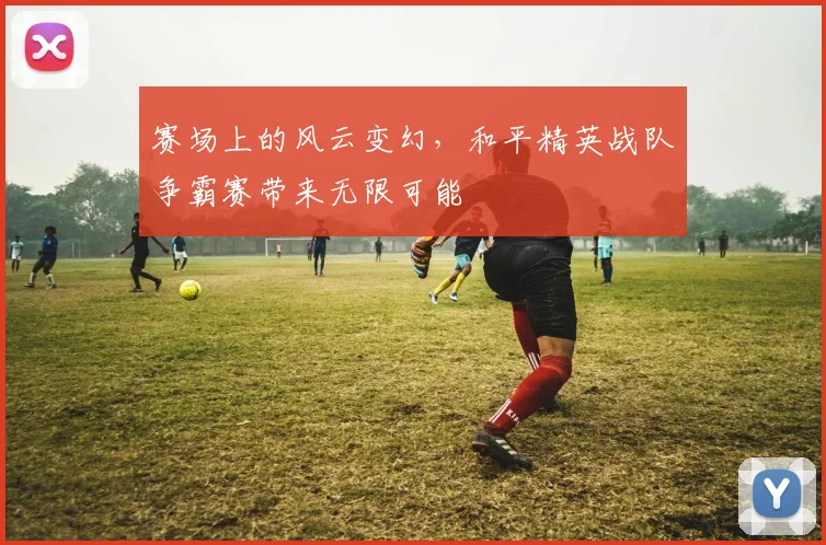 赛场上的风云变幻，和平精英战队争霸赛带来无限可能