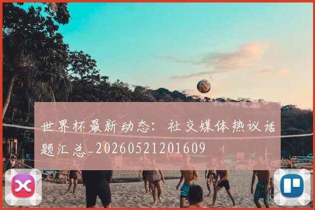 世界杯最新动态:社交媒体热议话题汇总_20260521201609