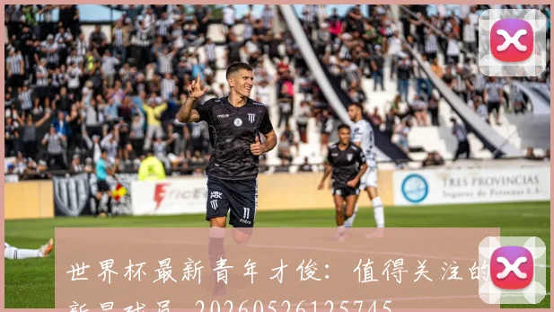 世界杯最新青年才俊：值得关注的新星球员_20260526125745