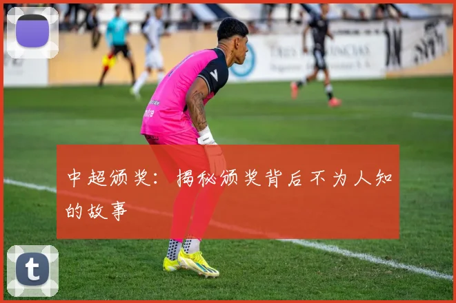 中超颁奖：揭秘颁奖背后不为人知的故事