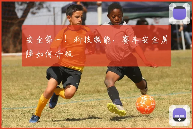 安全第一！科技赋能，赛车安全屏障如何升级