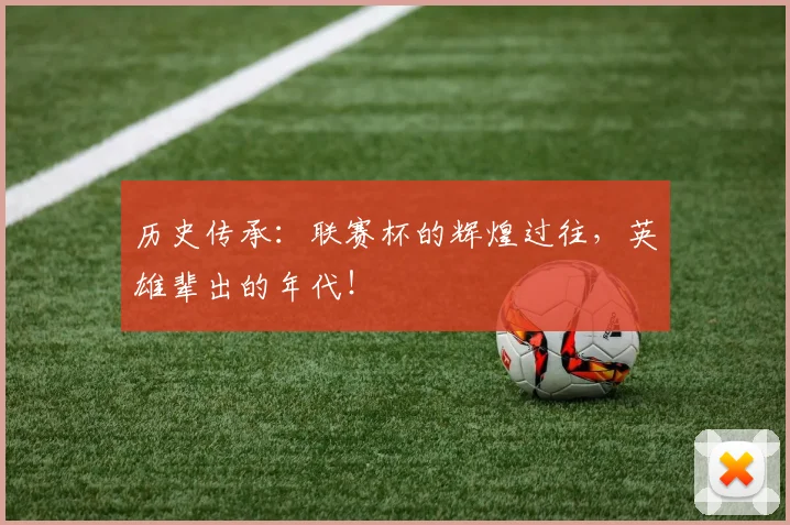 历史传承：联赛杯的辉煌过往，英雄辈出的年代！