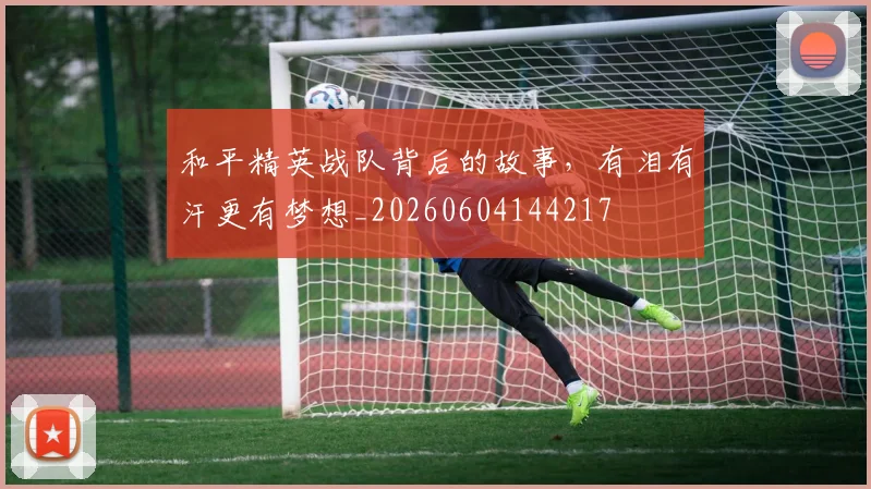 和平精英战队背后的故事，有泪有汗更有梦想_20260604144217