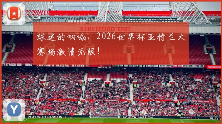 球迷的呐喊,2026世界杯亚特兰大赛场激情无限!