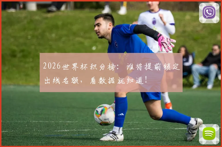 2026世界杯积分榜:谁将提前锁定出线名额,看数据就知道!